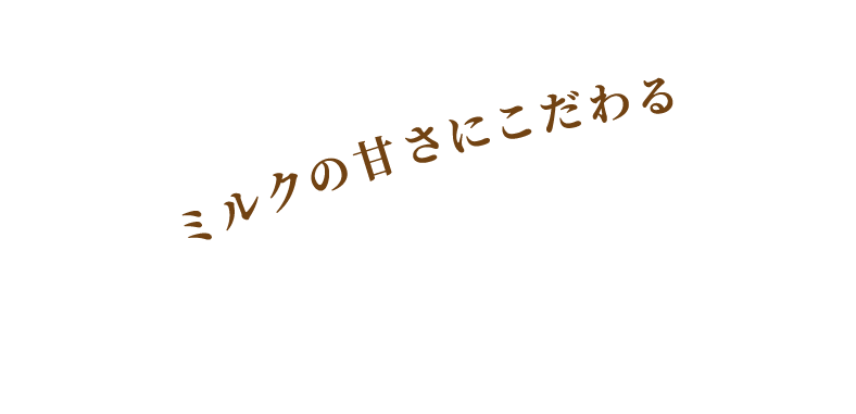 ミルクの甘さにこだわる
